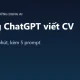 Cách dùng ChatGPT viết CV trong 10 phút (kèm 5 prompt mẫu)